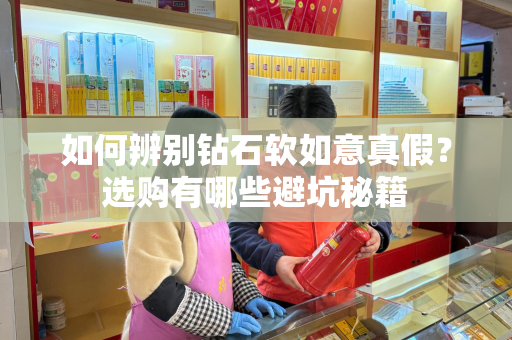 如何辨别钻石软如意真假？选购有哪些避坑秘籍
